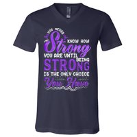 You Never Know How Strong You Are Until Being Strong Is The Only Choice You Have V-Neck T-Shirt