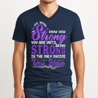 You Never Know How Strong You Are Until Being Strong Is The Only Choice You Have V-Neck T-Shirt