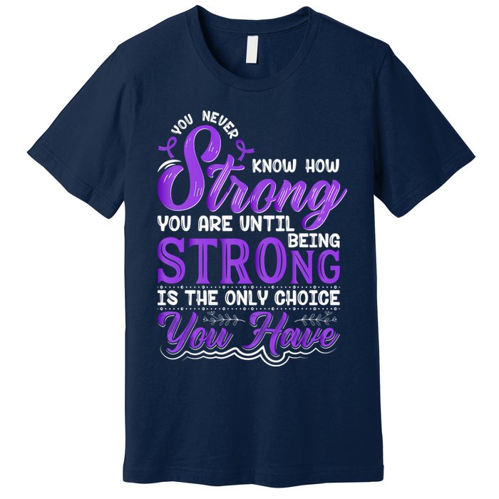 You Never Know How Strong You Are Until Being Strong Is The Only Choice You Have Premium T-Shirt