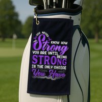 You Never Know How Strong You Are Until Being Strong Is The Only Choice You Have Golf Towel