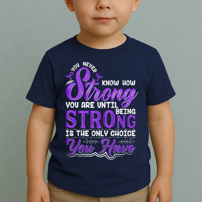 You Never Know How Strong You Are Until Being Strong Is The Only Choice You Have Toddler T-Shirt