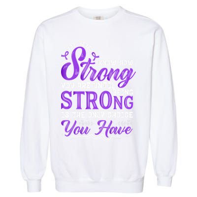 You Never Know How Strong You Are Until Being Strong Is The Only Choice You Have Garment-Dyed Sweatshirt