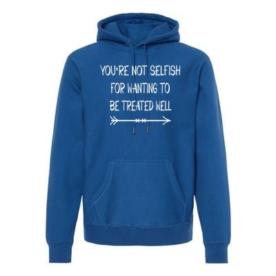 Youre Not Selfish For Wanting To Be Treated Well Gift Premium Hoodie