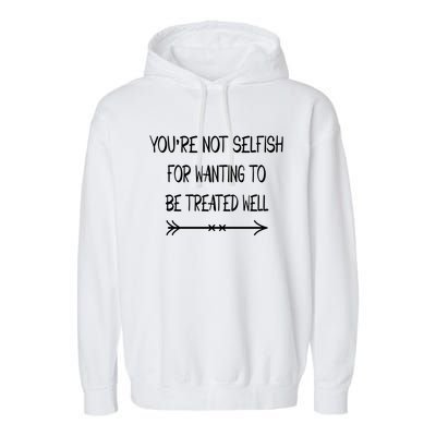 Youre Not Selfish For Wanting To Be Treated Well Gift Garment-Dyed Fleece Hoodie