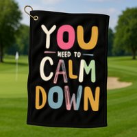 You need to calm down Golf Towel
