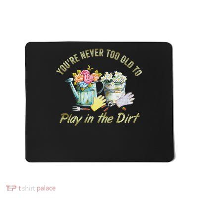 You're Never Too Old To Play In The Dirt Garden Gardening Mousepad