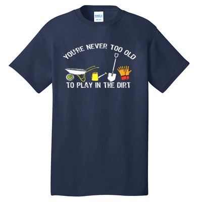 You're Never Too Old To Play In The Dirt Gardening Tall T-Shirt