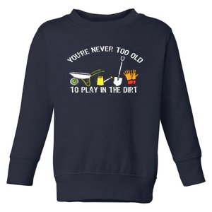 You're Never Too Old To Play In The Dirt Gardening Toddler Sweatshirt