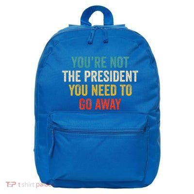 YouRe Not The President You Need To Go Away 16 in Basic Backpack
