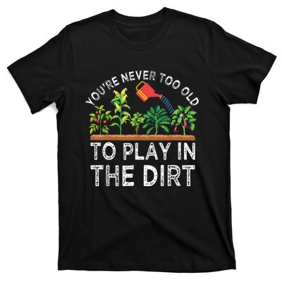 Youre Never Too Old To Play In The Dirt Funny Gardening T-Shirt