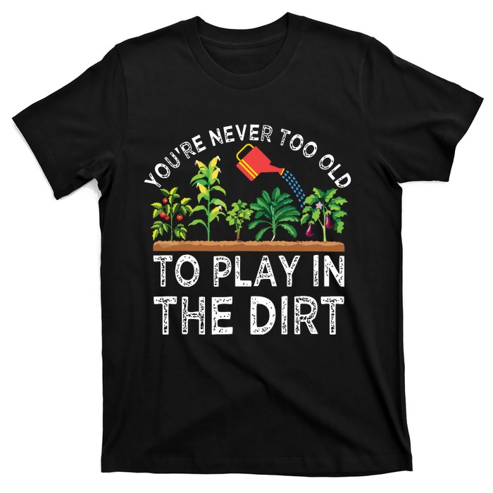 Youre Never Too Old To Play In The Dirt Funny Gardening T-Shirt