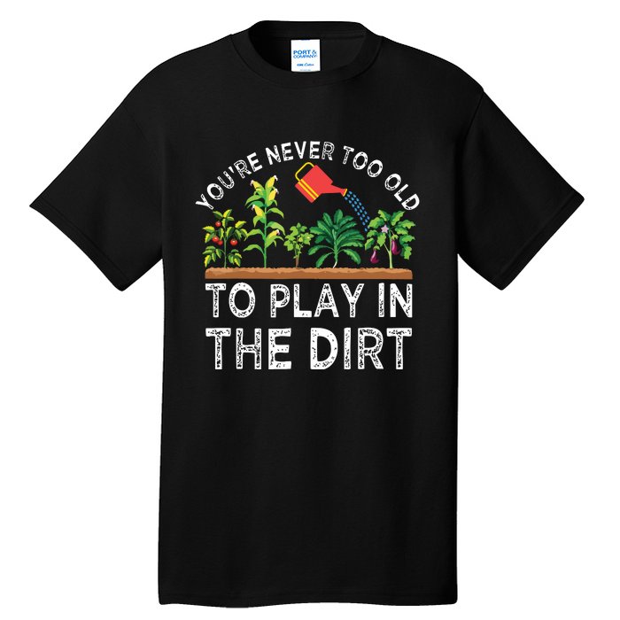 Youre Never Too Old To Play In The Dirt Funny Gardening Tall T-Shirt