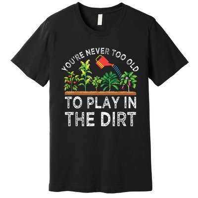 Youre Never Too Old To Play In The Dirt Funny Gardening Premium T-Shirt