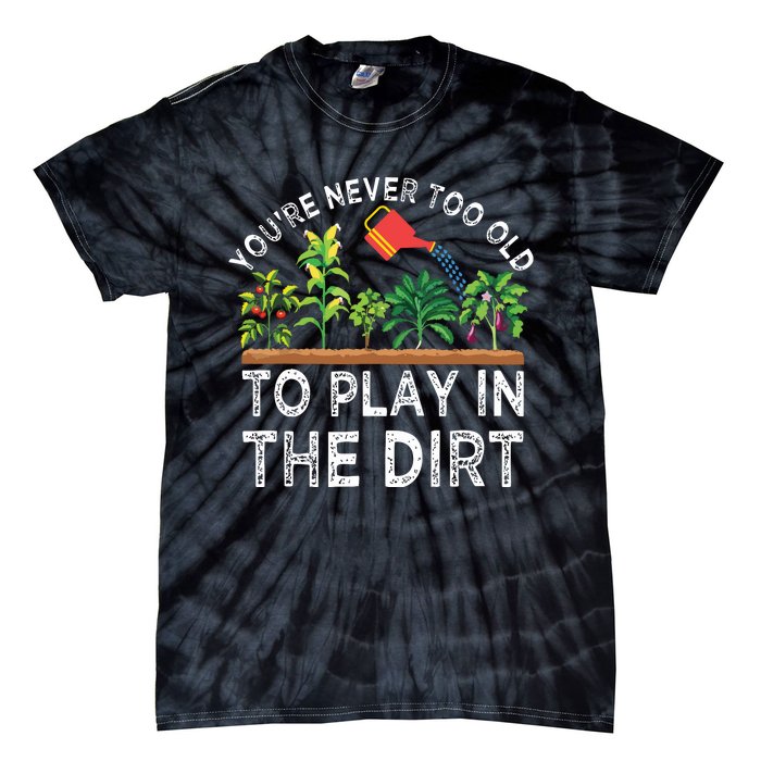 Youre Never Too Old To Play In The Dirt Funny Gardening Tie-Dye T-Shirt