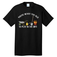 Youre Never Too Old To Play In The Dirt Gardening Tall T-Shirt