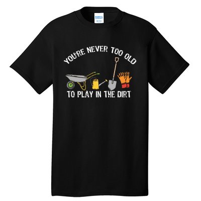 Youre Never Too Old To Play In The Dirt Gardening Tall T-Shirt