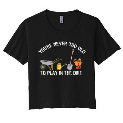 Youre Never Too Old To Play In The Dirt Gardening Women's Crop Top Tee