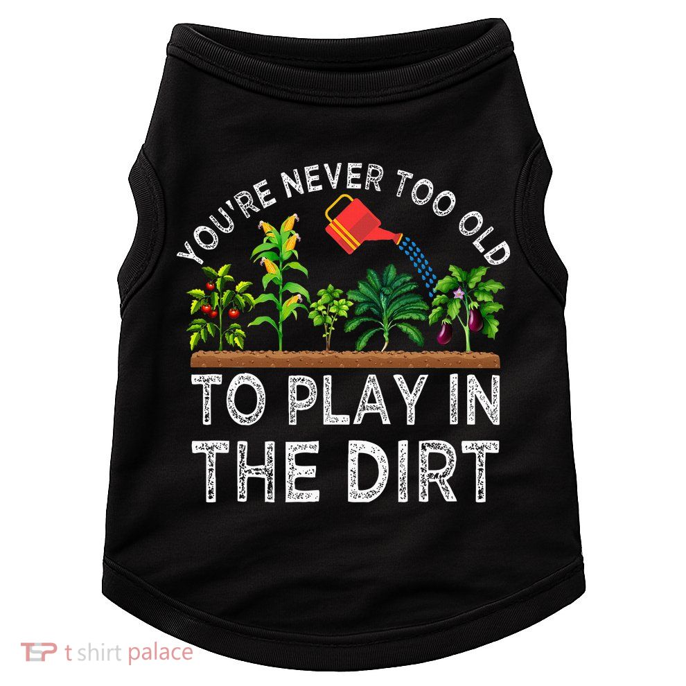 YouRe Never Too Old To Play In The Dirt Doggie Tank
