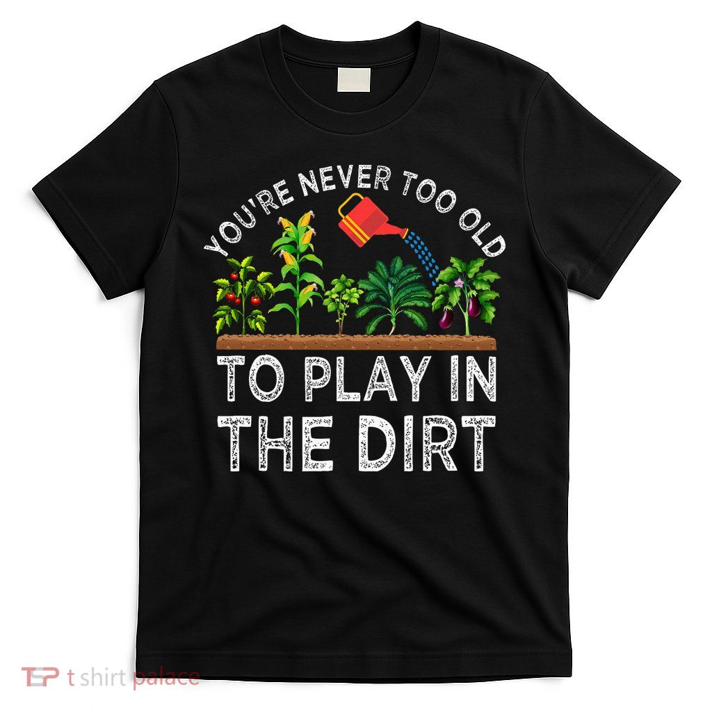 YouRe Never Too Old To Play In The Dirt T-Shirt