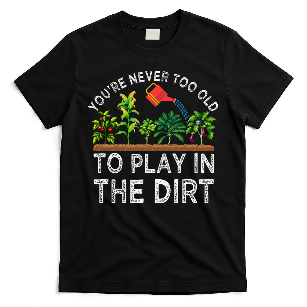 YouRe Never Too Old To Play In The Dirt T-Shirt