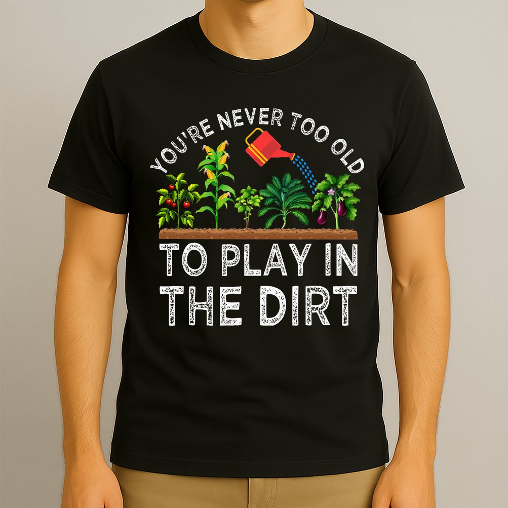 YouRe Never Too Old To Play In The Dirt T-Shirt