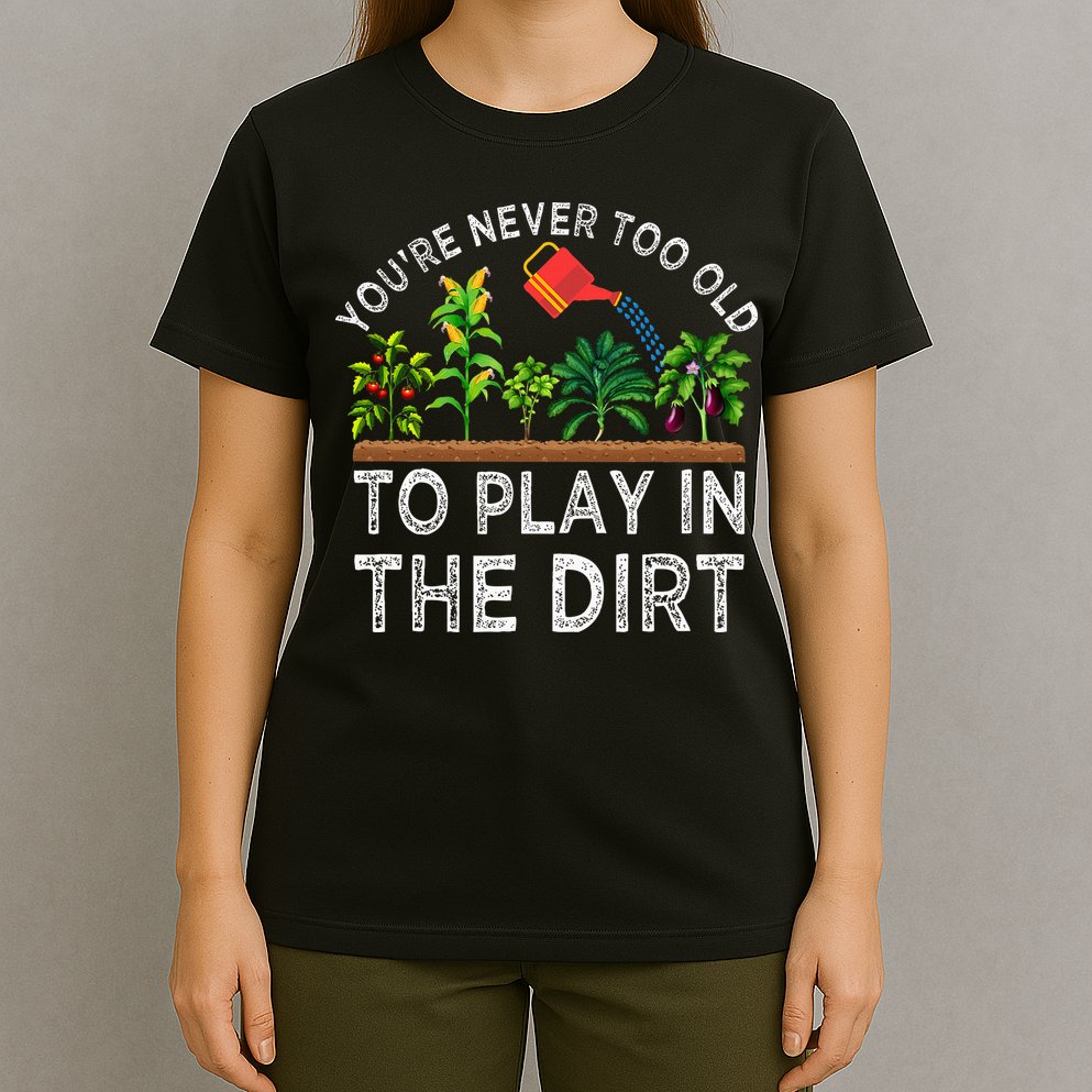 YouRe Never Too Old To Play In The Dirt T-Shirt
