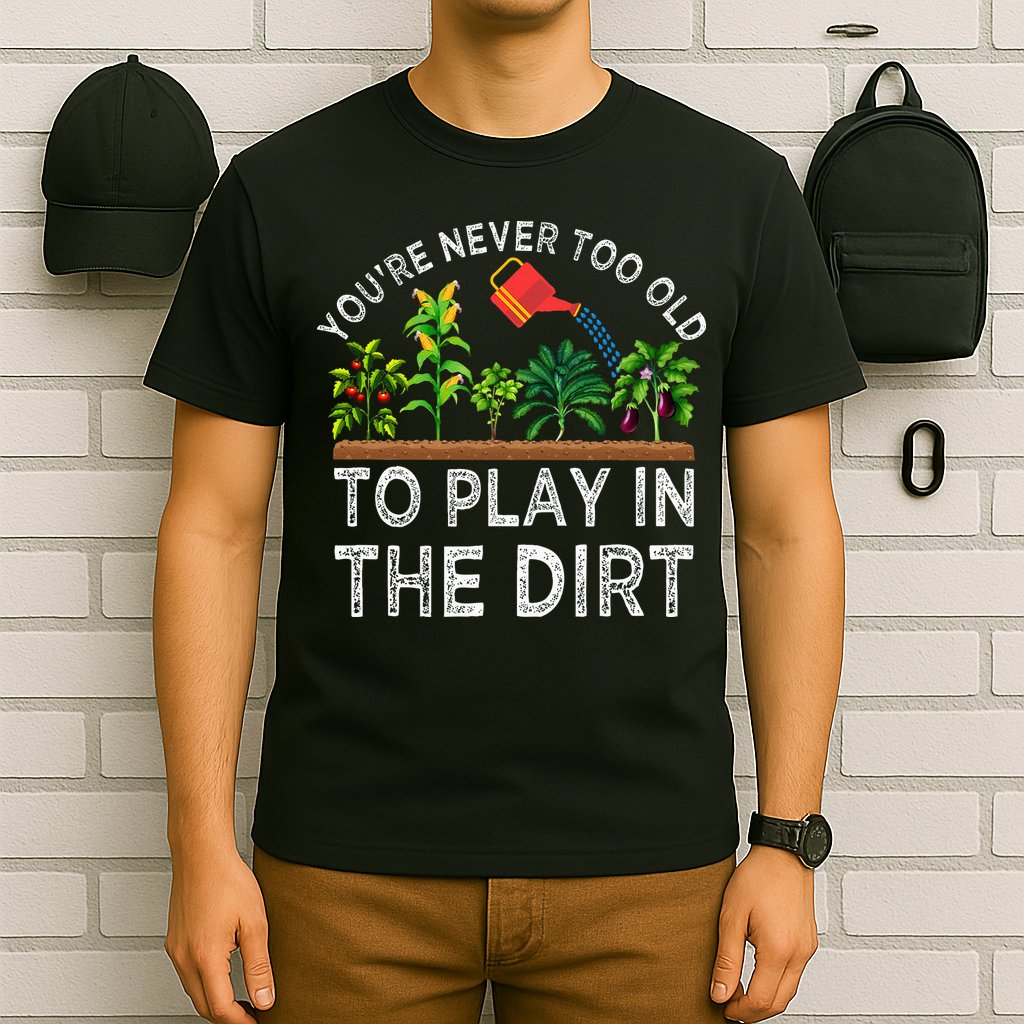 YouRe Never Too Old To Play In The Dirt T-Shirt