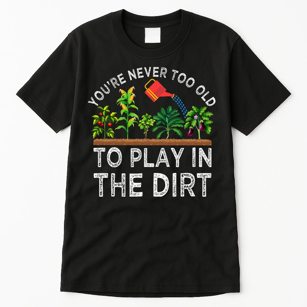 YouRe Never Too Old To Play In The Dirt Tall T-Shirt