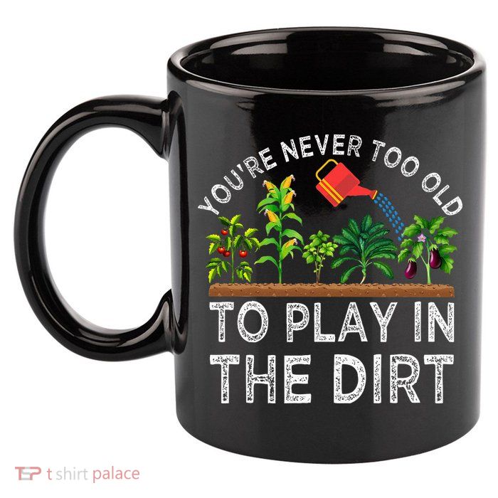 YouRe Never Too Old To Play In The Dirt 11oz C Handle Ceramic Mug
