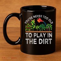 YouRe Never Too Old To Play In The Dirt 11oz C Handle Ceramic Mug
