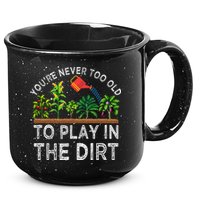 YouRe Never Too Old To Play In The Dirt 15oz Campfire Ceramic Mug