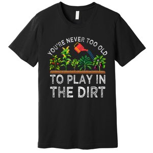 YouRe Never Too Old To Play In The Dirt Premium T-Shirt