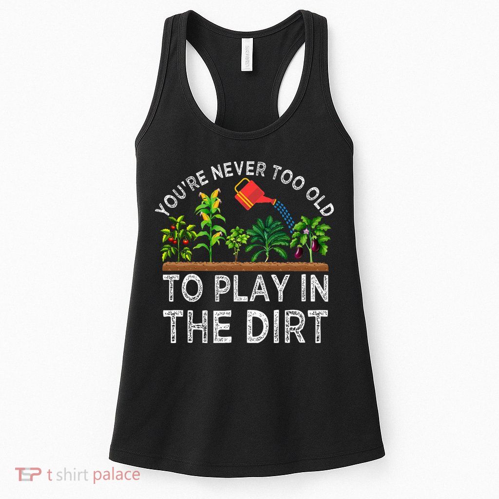 YouRe Never Too Old To Play In The Dirt Womens Tank Top