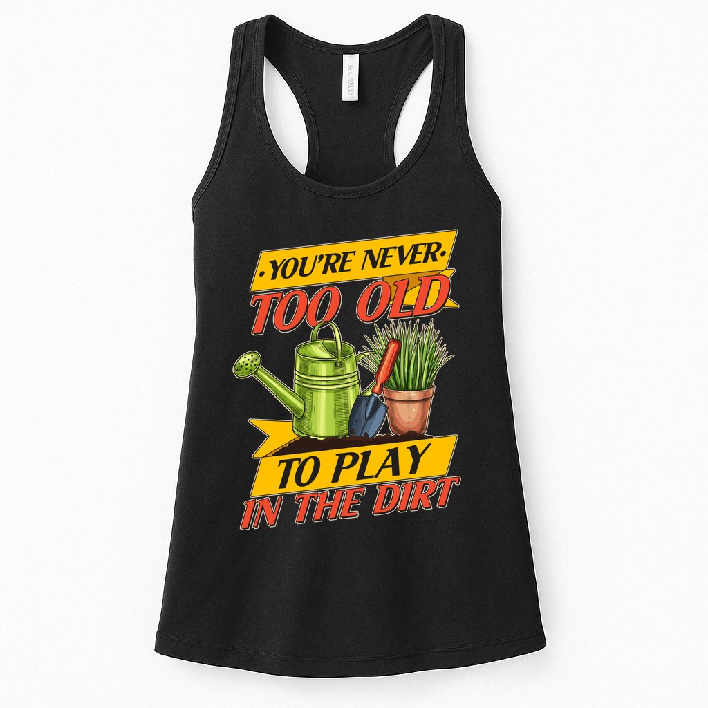 You're Never Too Old To Play In The Dirt Gardening Fan Womens Tank Top