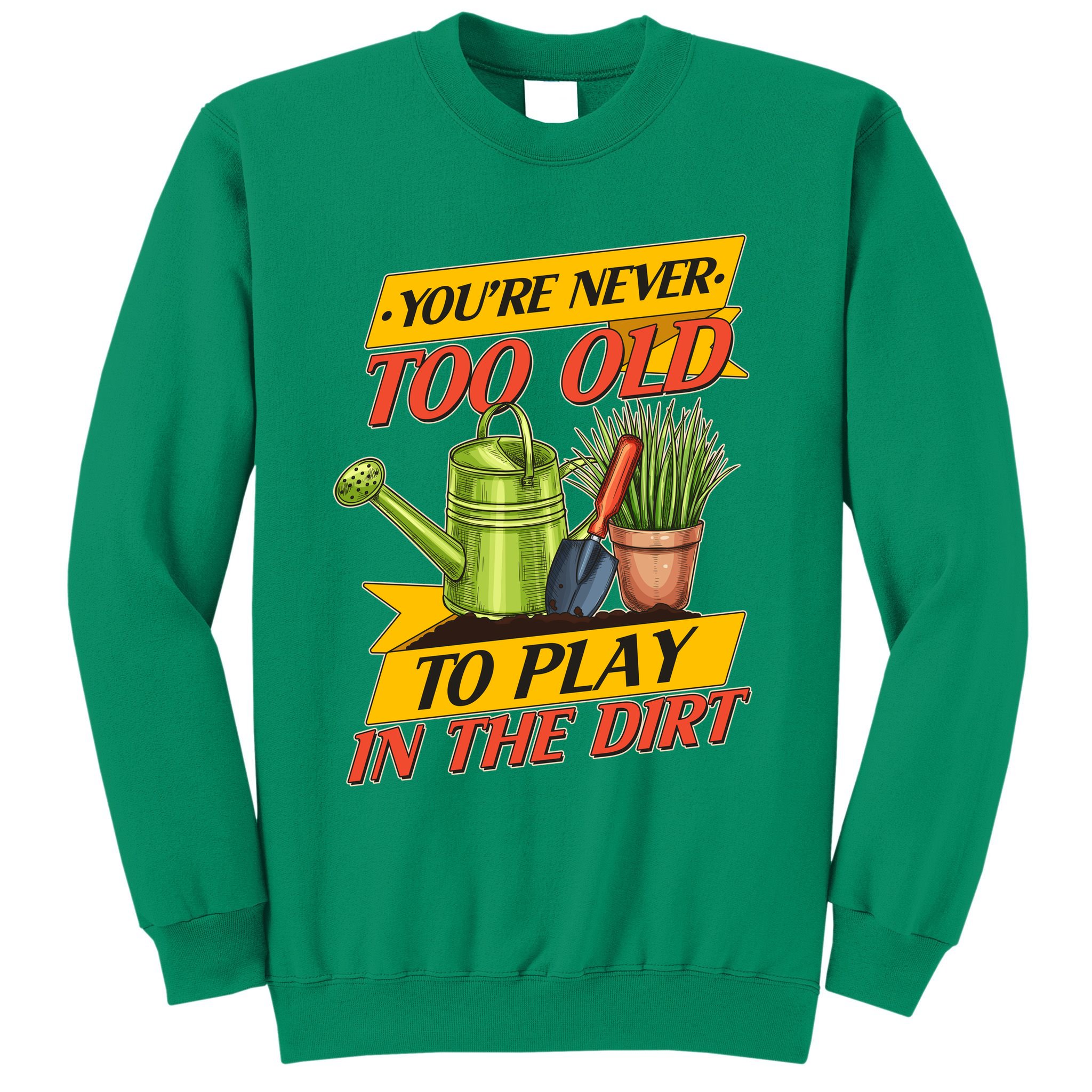 You're Never Too Old To Play In The Dirt Gardening Fan Sweatshirt