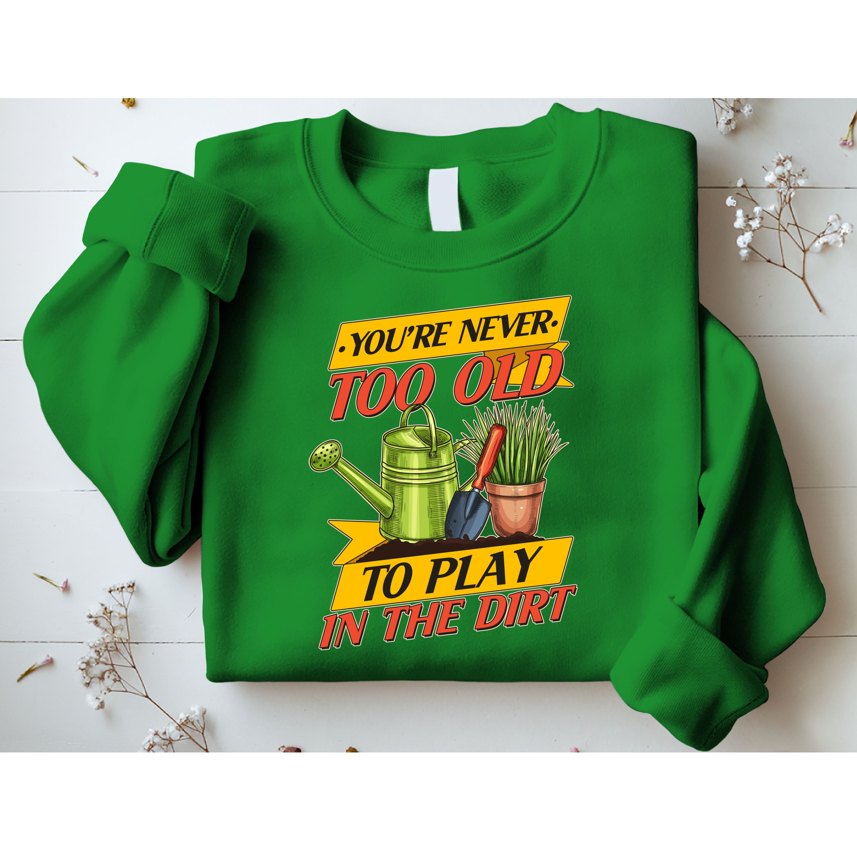 You're Never Too Old To Play In The Dirt Gardening Fan Sweatshirt