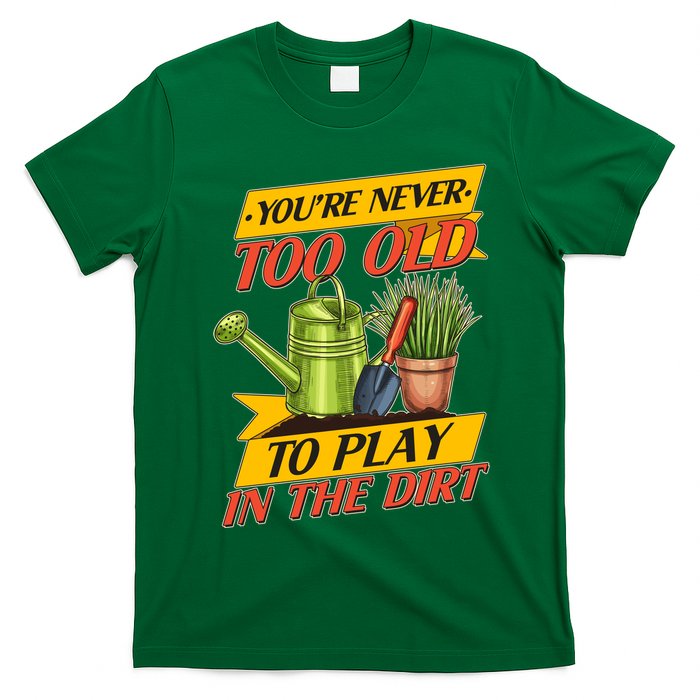 You're Never Too Old To Play In The Dirt Gardening Fan T-Shirt