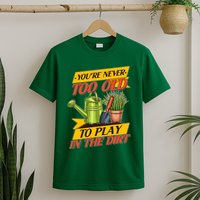 You're Never Too Old To Play In The Dirt Gardening Fan T-Shirt