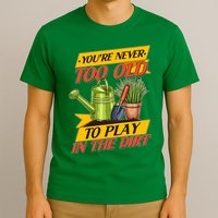 You're Never Too Old To Play In The Dirt Gardening Fan T-Shirt