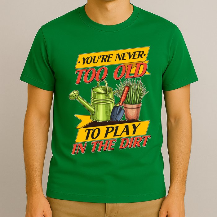You're Never Too Old To Play In The Dirt Gardening Fan T-Shirt