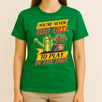 You're Never Too Old To Play In The Dirt Gardening Fan T-Shirt