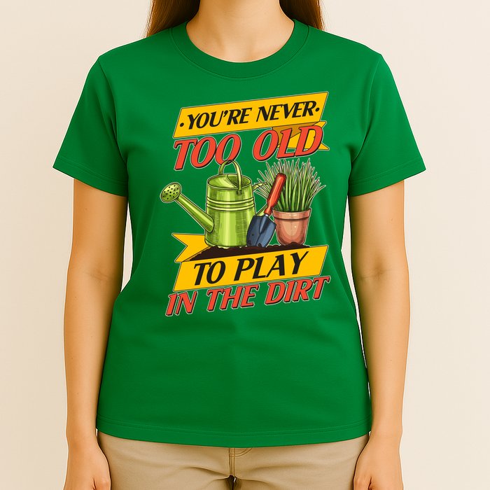 You're Never Too Old To Play In The Dirt Gardening Fan T-Shirt