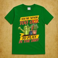 You're Never Too Old To Play In The Dirt Gardening Fan T-Shirt