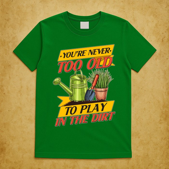 You're Never Too Old To Play In The Dirt Gardening Fan T-Shirt