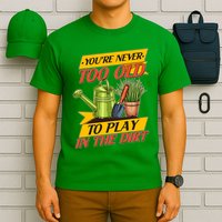 You're Never Too Old To Play In The Dirt Gardening Fan T-Shirt
