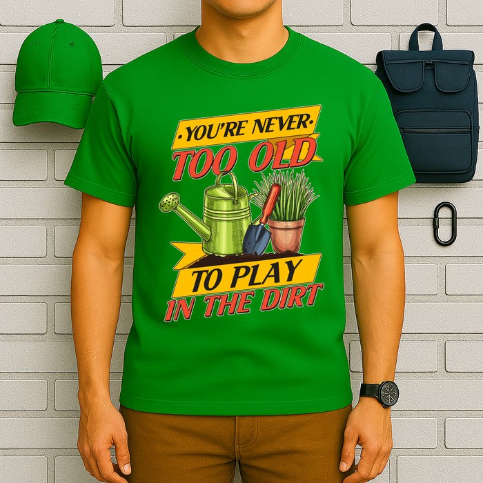 You're Never Too Old To Play In The Dirt Gardening Fan T-Shirt
