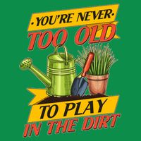 You're Never Too Old To Play In The Dirt Gardening Fan T-Shirt