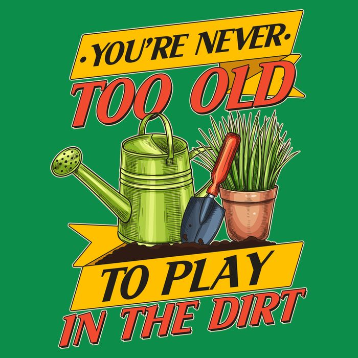 You're Never Too Old To Play In The Dirt Gardening Fan T-Shirt