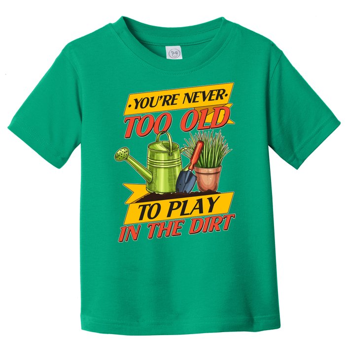 You're Never Too Old To Play In The Dirt Gardening Fan Toddler T-Shirt