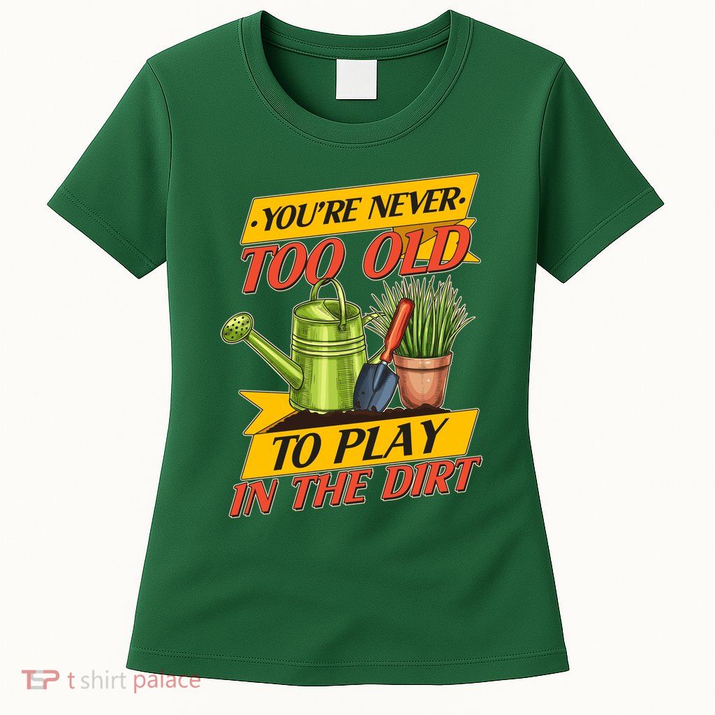 You're Never Too Old To Play In The Dirt Gardening Fan Women's T-Shirt